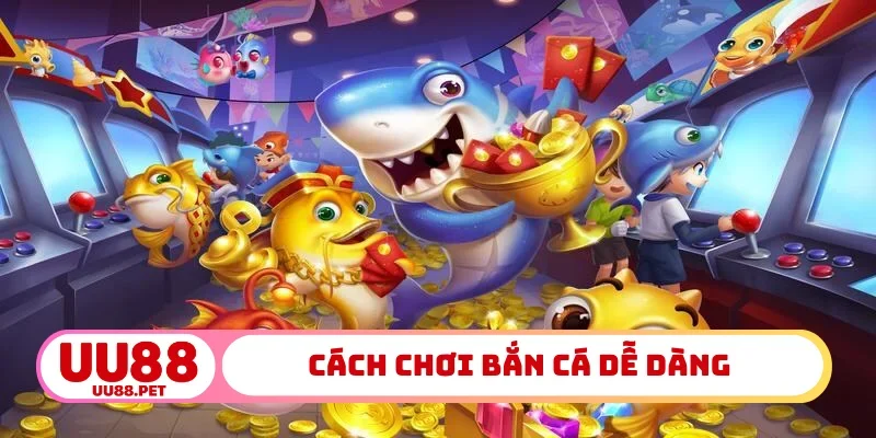 Cách chơi bắn cá dễ dàng